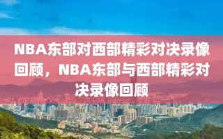 NBA东部对西部精彩对决录像回顾，NBA东部与西部精彩对决录像回顾