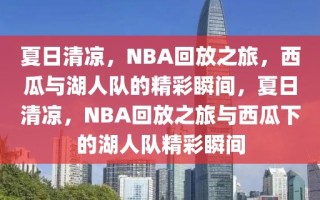 夏日清凉，NBA回放之旅，西瓜与湖人队的精彩瞬间，夏日清凉，NBA回放之旅与西瓜下的湖人队精彩瞬间