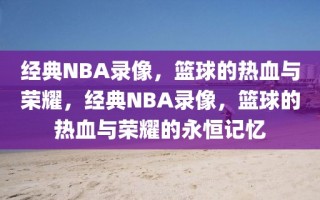 经典NBA录像，篮球的热血与荣耀，经典NBA录像，篮球的热血与荣耀的永恒记忆