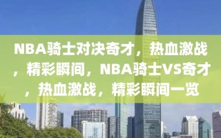 NBA骑士对决奇才，热血激战，精彩瞬间，NBA骑士VS奇才，热血激战，精彩瞬间一览