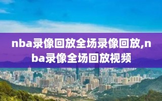 nba录像回放全场录像回放,nba录像全场回放视频