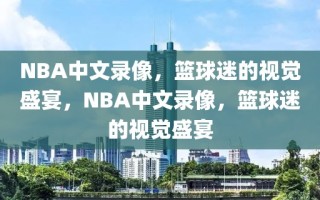 NBA中文录像，篮球迷的视觉盛宴，NBA中文录像，篮球迷的视觉盛宴