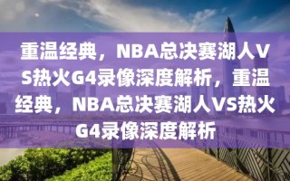 重温经典，NBA总决赛湖人VS热火G4录像深度解析，重温经典，NBA总决赛湖人VS热火G4录像深度解析