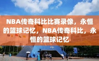 NBA传奇科比比赛录像，永恒的篮球记忆，NBA传奇科比，永恒的篮球记忆