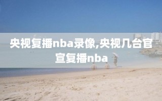 央视复播nba录像,央视几台官宣复播nba