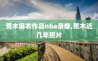 荒木麻衣作品nba录像,荒木近几年照片