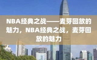 NBA经典之战——麦芽回放的魅力，NBA经典之战，麦芽回放的魅力