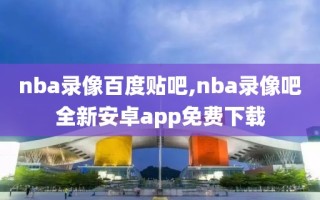 nba录像百度贴吧,nba录像吧全新安卓app免费下载