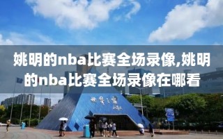 姚明的nba比赛全场录像,姚明的nba比赛全场录像在哪看