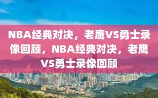 NBA经典对决，老鹰VS勇士录像回顾，NBA经典对决，老鹰VS勇士录像回顾