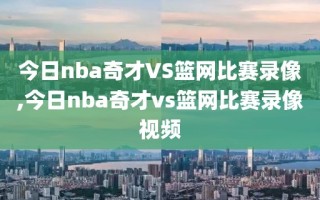 今日nba奇才VS篮网比赛录像,今日nba奇才vs篮网比赛录像视频