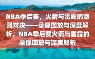 NBA季后赛，火箭与雷霆的激烈对决——录像回放与深度解析，NBA季后赛火箭与雷霆的录像回放与深度解析