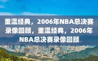 重温经典，2006年NBA总决赛录像回顾，重温经典，2006年NBA总决赛录像回顾