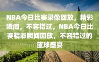 NBA今日比赛录像回放，精彩瞬间，不容错过，NBA今日比赛精彩瞬间回放，不容错过的篮球盛宴