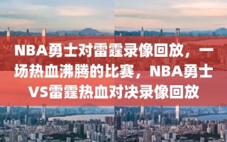 NBA勇士对雷霆录像回放，一场热血沸腾的比赛，NBA勇士VS雷霆热血对决录像回放