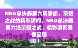 NBA总决赛第六场录像，荣耀之战的精彩瞬间，NBA总决赛第六场荣耀之战，精彩瞬间录像回顾