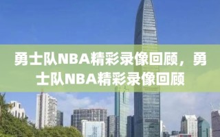 勇士队NBA精彩录像回顾，勇士队NBA精彩录像回顾