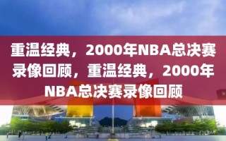 重温经典，2000年NBA总决赛录像回顾，重温经典，2000年NBA总决赛录像回顾