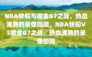 NBA快船与掘金G7之战，热血沸腾的录像回顾，NBA快船VS掘金G7之战，热血沸腾的录像回顾