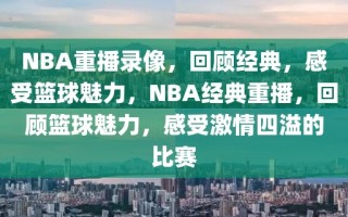 NBA重播录像，回顾经典，感受篮球魅力，NBA经典重播，回顾篮球魅力，感受激情四溢的比赛