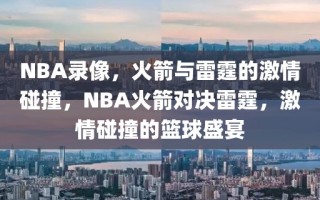 NBA录像，火箭与雷霆的激情碰撞，NBA火箭对决雷霆，激情碰撞的篮球盛宴