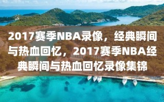 2017赛季NBA录像，经典瞬间与热血回忆，2017赛季NBA经典瞬间与热血回忆录像集锦