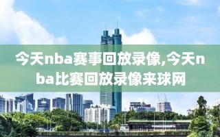 今天nba赛事回放录像,今天nba比赛回放录像来球网