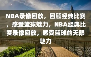 NBA录像回放，回顾经典比赛，感受篮球魅力，NBA经典比赛录像回放，感受篮球的无限魅力