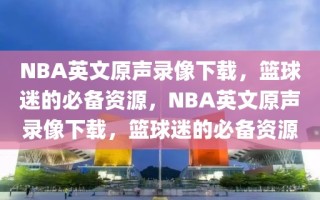 NBA英文原声录像下载，篮球迷的必备资源，NBA英文原声录像下载，篮球迷的必备资源