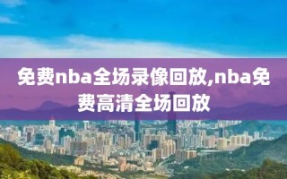 免费nba全场录像回放,nba免费高清全场回放