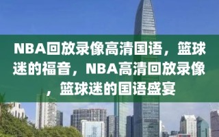 NBA回放录像高清国语，篮球迷的福音，NBA高清回放录像，篮球迷的国语盛宴