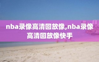 nba录像高清回放像,nba录像高清回放像快手