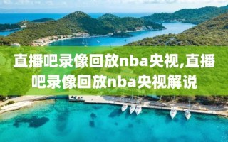 直播吧录像回放nba央视,直播吧录像回放nba央视解说