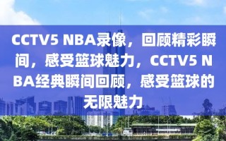 CCTV5 NBA录像，回顾精彩瞬间，感受篮球魅力，CCTV5 NBA经典瞬间回顾，感受篮球的无限魅力