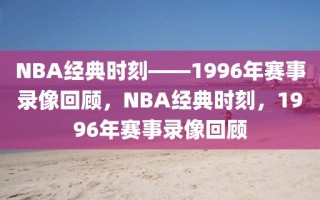 NBA经典时刻——1996年赛事录像回顾，NBA经典时刻，1996年赛事录像回顾