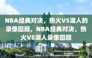 NBA经典对决，热火VS湖人的录像回顾，NBA经典对决，热火VS湖人录像回顾