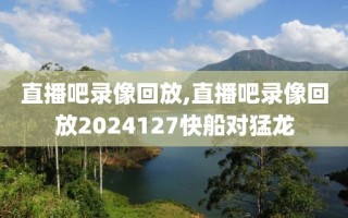 直播吧录像回放,直播吧录像回放2024127快船对猛龙