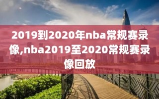 2019到2020年nba常规赛录像,nba2019至2020常规赛录像回放