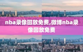 nba录像回放免费,微博nba录像回放免费