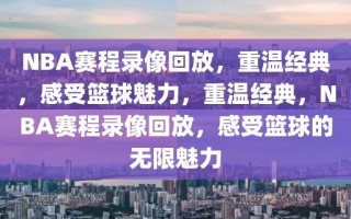 NBA赛程录像回放，重温经典，感受篮球魅力，重温经典，NBA赛程录像回放，感受篮球的无限魅力