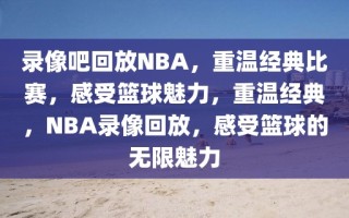 录像吧回放NBA，重温经典比赛，感受篮球魅力，重温经典，NBA录像回放，感受篮球的无限魅力