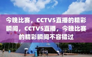 今晚比赛，CCTV5直播的精彩瞬间，CCTV5直播，今晚比赛的精彩瞬间不容错过