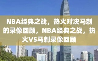 NBA经典之战，热火对决马刺的录像回顾，NBA经典之战，热火VS马刺录像回顾