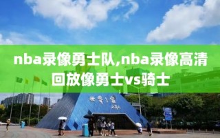 nba录像勇士队,nba录像高清回放像勇士vs骑士