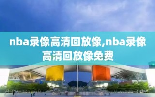 nba录像高清回放像,nba录像高清回放像免费