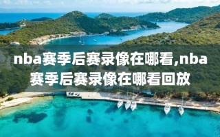 nba赛季后赛录像在哪看,nba赛季后赛录像在哪看回放