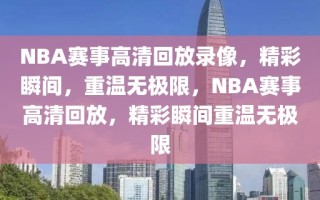 NBA赛事高清回放录像，精彩瞬间，重温无极限，NBA赛事高清回放，精彩瞬间重温无极限