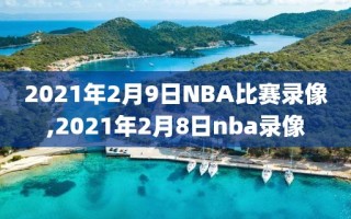 2021年2月9日NBA比赛录像,2021年2月8日nba录像