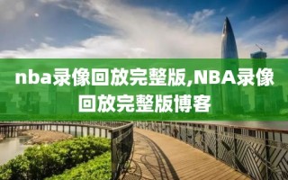 nba录像回放完整版,NBA录像回放完整版博客