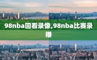 98nba回看录像,98nba比赛录播